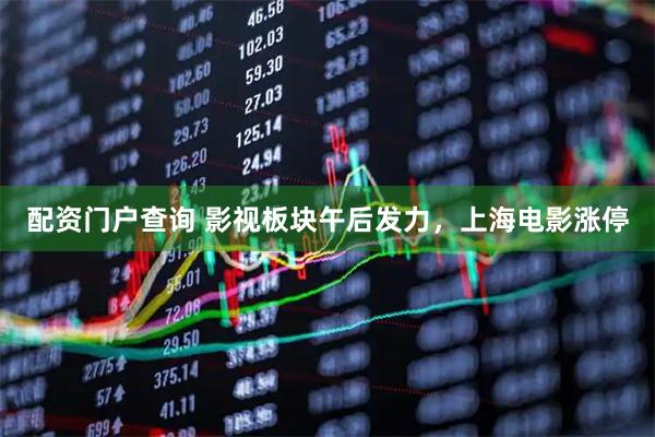 配资门户查询 影视板块午后发力，上海电影涨停