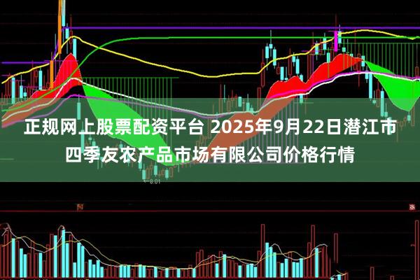 正规网上股票配资平台 2025年9月22日潜江市四季友农产品市场有限公司价格行情
