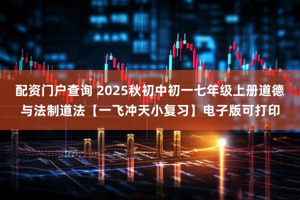 配资门户查询 2025秋初中初一七年级上册道德与法制道法【一飞冲天小复习】电子版可打印
