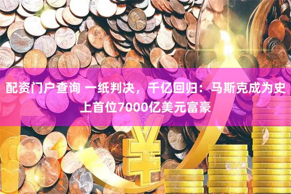 配资门户查询 一纸判决，千亿回归：马斯克成为史上首位7000亿美元富豪