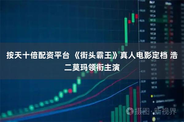 按天十倍配资平台 《街头霸王》真人电影定档 浩二莫玛领衔主演