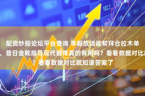 配资炒股论坛平台查询 李毅放话能帮拜合拉木单赛季多进5球,昔日金靴指导现代前锋真的有用吗?看看数据对比就知道答案了