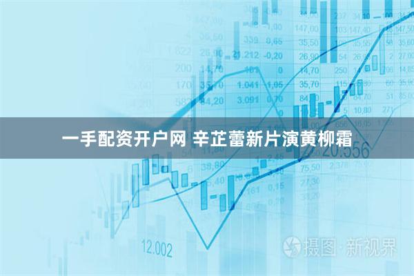 一手配资开户网 辛芷蕾新片演黄柳霜